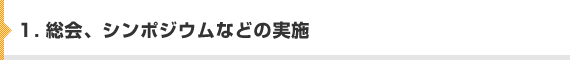 1. 総会、シンポジウムなどの実施